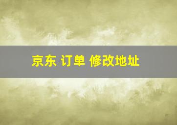 京东 订单 修改地址